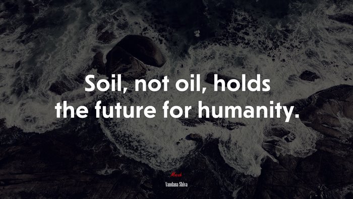 Soil, not oil, holds the future for humanity. | Vandana Shiva quote
