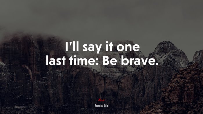 I’ll say it one last time: Be brave. | Veronica Roth quote