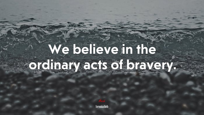 We believe in the ordinary acts of bravery. | Veronica Roth quote