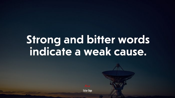 Strong and bitter words indicate a weak cause. | Victor Hugo quote