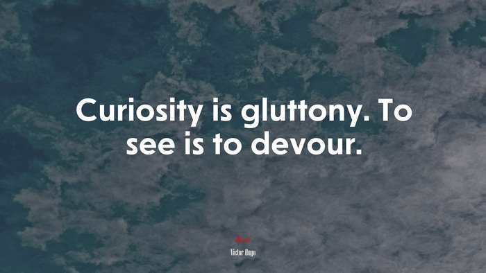 Curiosity is gluttony. To see is to devour. | Victor Hugo quote