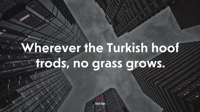 Wherever the Turkish hoof trods, no grass grows. | Victor Hugo quote