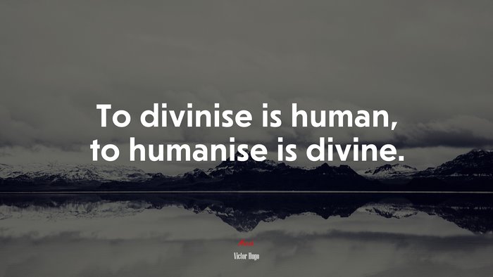 To divinise is human, to humanise is divine. | Victor Hugo quote