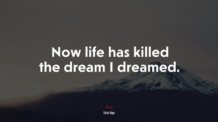 Now life has killed the dream I dreamed. | Victor Hugo quote