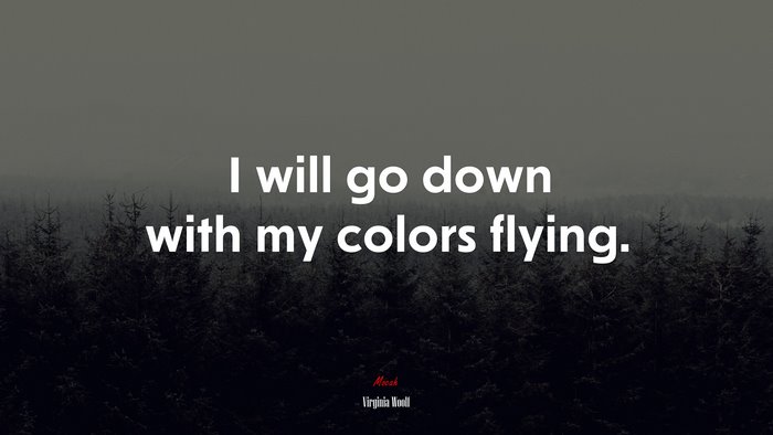I will go down with my colors flying. | Virginia Woolf quote