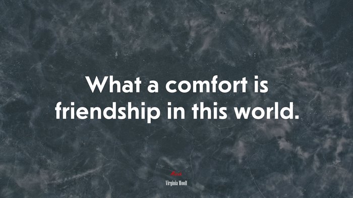 What a comfort is friendship in this world. | Virginia Woolf quote