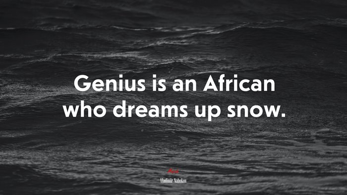 Genius is an African who dreams up snow. | Vladimir Nabokov quote