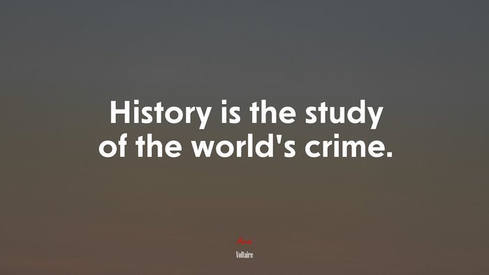 History is the study of the world’s crime. | Voltaire quote