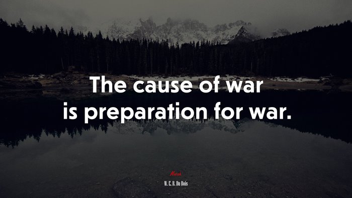 The cause of war is preparation for war. | W. E. B. Du Bois quote