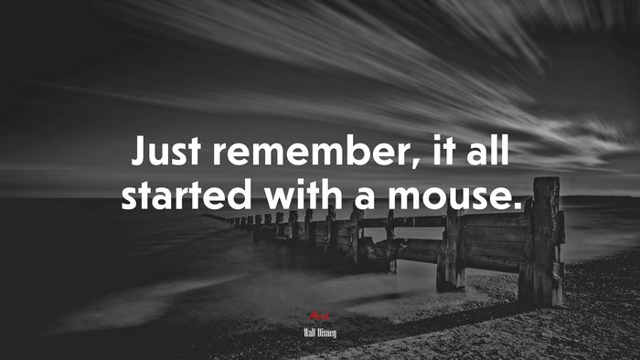 Just remember, it all started with a mouse. | Walt Disney quote