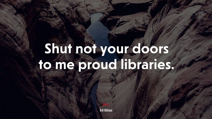 Shut not your doors to me proud libraries. | Walt Whitman quote