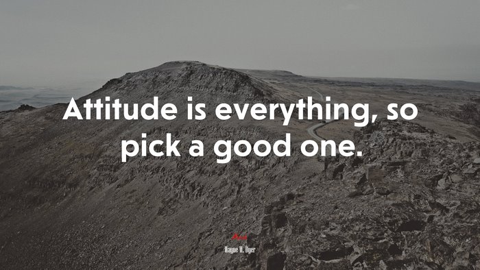 Attitude is everything, so pick a good one. | Wayne W. Dyer quote