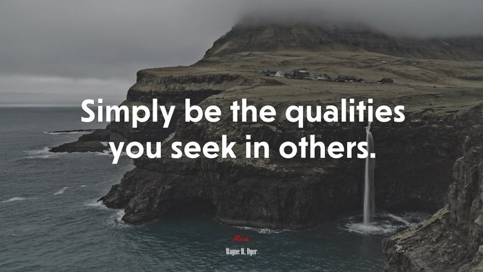 Simply be the qualities you seek in others. | Wayne W. Dyer quote