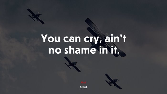 You can cry, ain’t no shame in it. | Will Smith quote