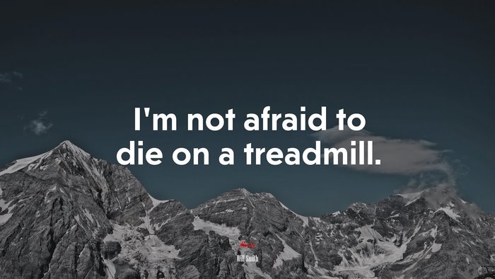 I’m not afraid to die on a treadmill. | Will Smith quote