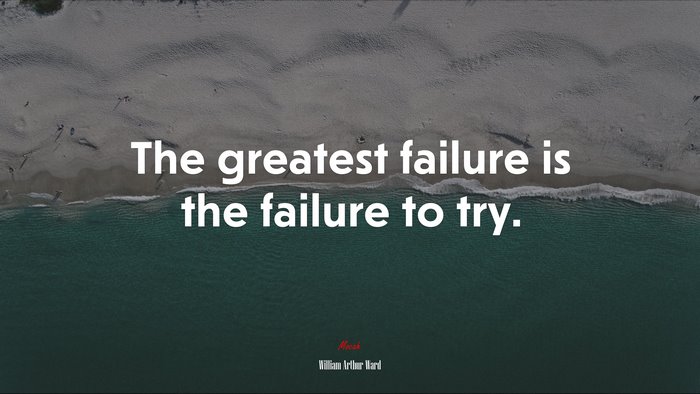 The greatest failure is the failure to try. | William Arthur Ward quote