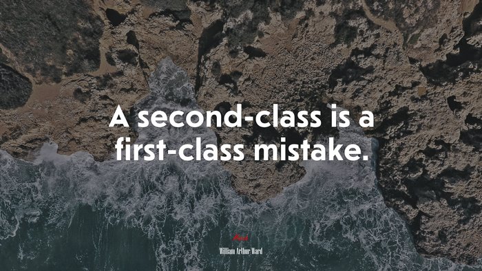 A second-class is a first-class mistake. | William Arthur Ward quote