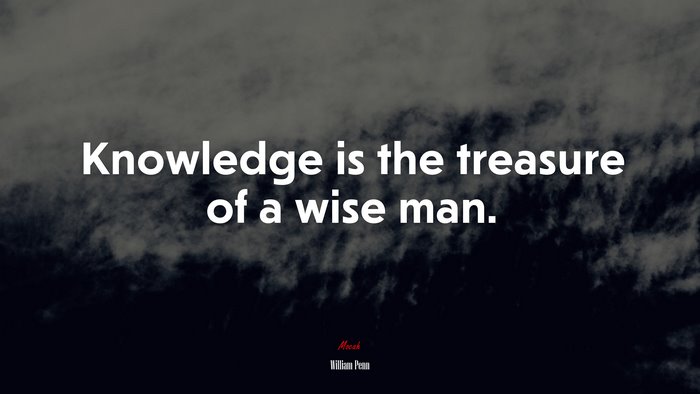 Knowledge is the treasure of a wise man. | William Penn quote