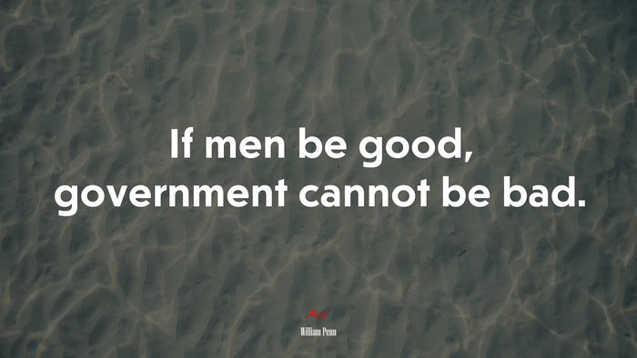 If men be good, government cannot be bad. | William Penn quote