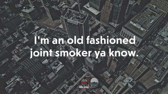 I’m an old fashioned joint smoker ya know. | Willie Nelson quote