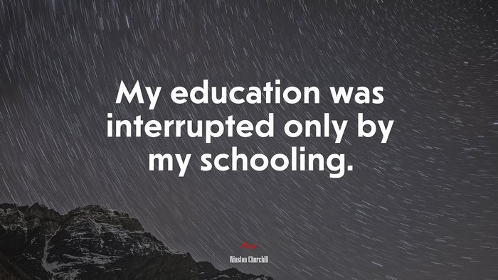 My education was interrupted only by my schooling. | Winston Churchill quote