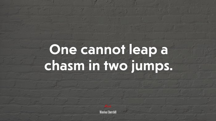 One cannot leap a chasm in two jumps. | Winston Churchill quote