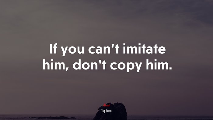If you can’t imitate him, don’t copy him. | Yogi Berra quote