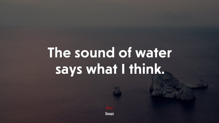 The sound of water says what I think. | Zhuangzi quote