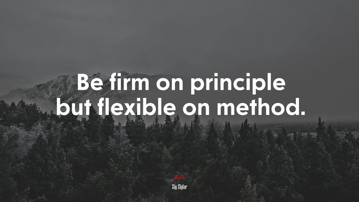Be firm on principle but flexible on method. | Zig Ziglar quote