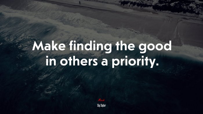 Make finding the good in others a priority. | Zig Ziglar quote