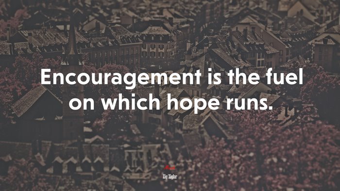 Encouragement is the fuel on which hope runs. | Zig Ziglar quote