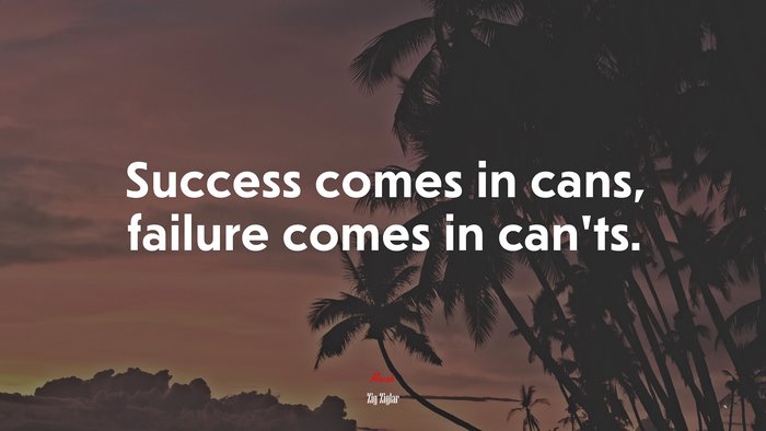 Success comes in cans, failure comes in can’ts. | Zig Ziglar quote