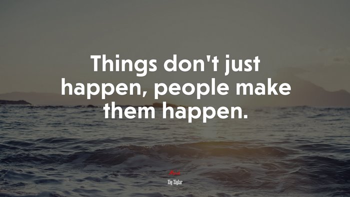 Things don’t just happen, people make them happen. | Zig Ziglar quote