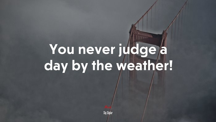 You never judge a day by the weather! | Zig Ziglar quote