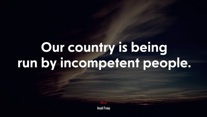 Our country is being run by incompetent people. | Donald Trump quote