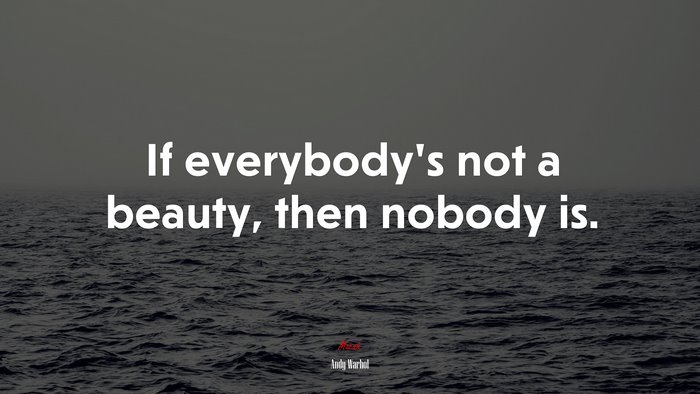 If everybody’s not a beauty, then nobody is. | Andy Warhol quote