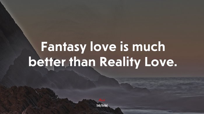 Fantasy love is much better than Reality Love. | Andy Warhol quote