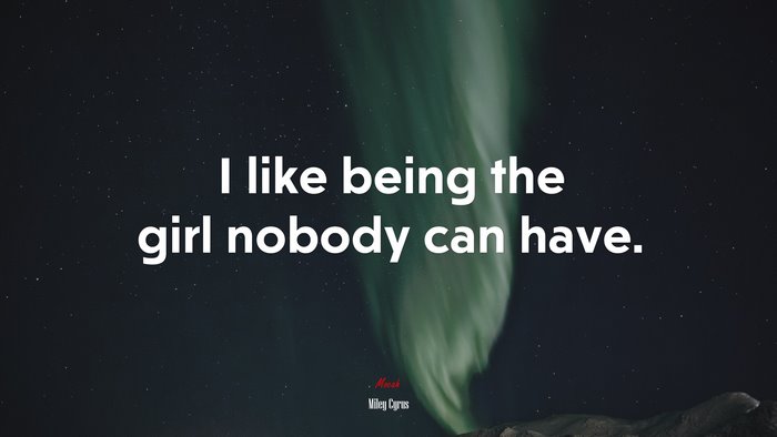 I like being the girl nobody can have. | Miley Cyrus quote