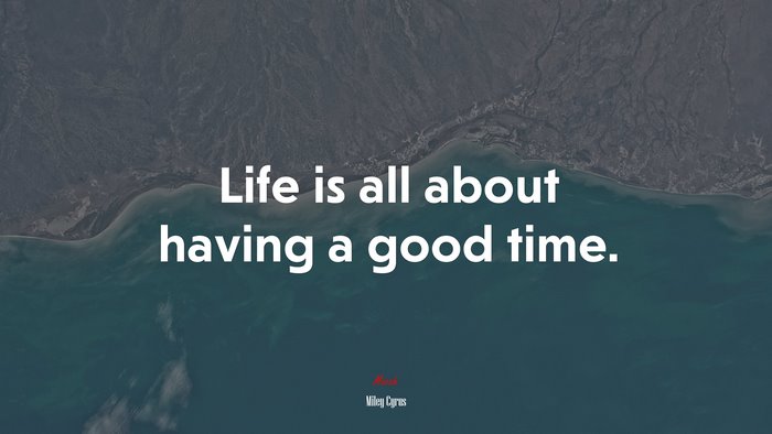 Life is all about having a good time. | Miley Cyrus quote