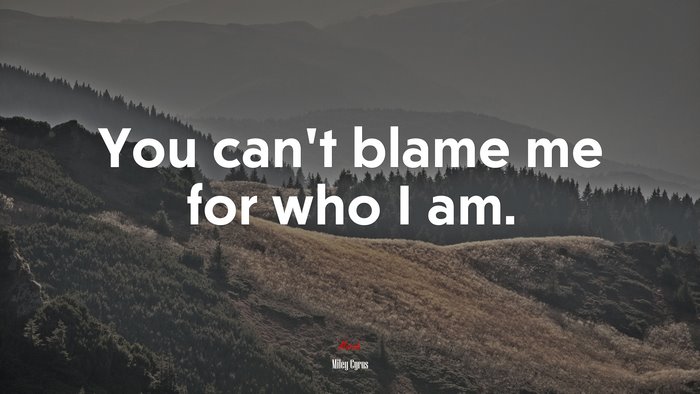 You can’t blame me for who I am. | Miley Cyrus quote