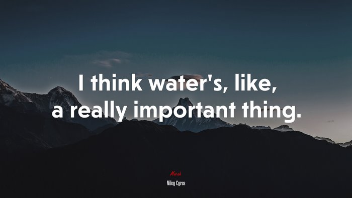 I think water’s, like, a really important thing. | Miley Cyrus quote
