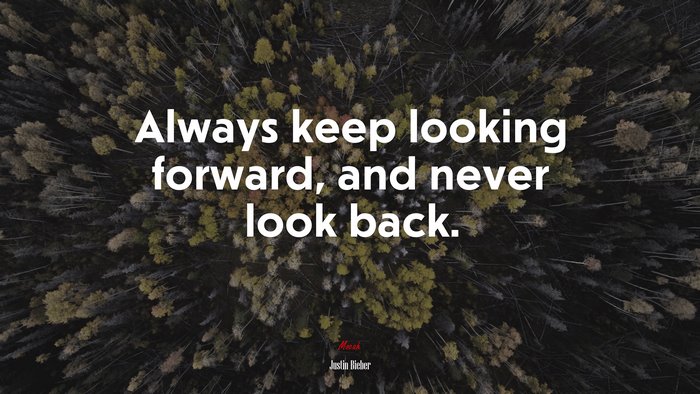 Always keep looking forward, and never look back. | Justin Bieber quote