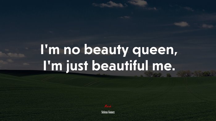 I’m no beauty queen, I’m just beautiful me. | Selena Gómez quote