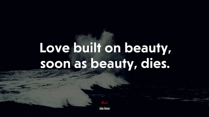Love built on beauty, soon as beauty, dies. | John Donne quote