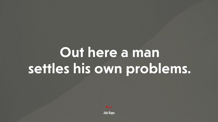 Out here a man settles his own problems. | John Wayne quote