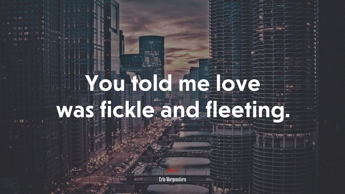 You told me love was fickle and fleeting. | Erin Morgenstern quote
