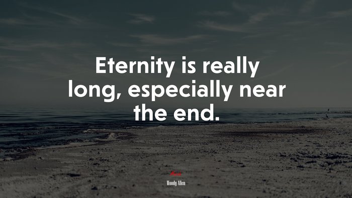 Eternity is really long, especially near the end. | Woody Allen quote