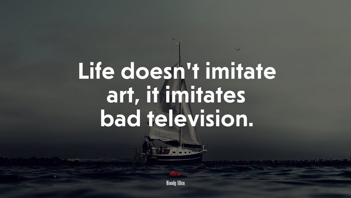 Life doesn’t imitate art, it imitates bad television. | Woody Allen quote