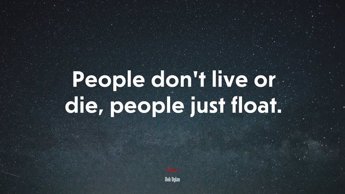 People don’t live or die, people just float. | Bob Dylan quote