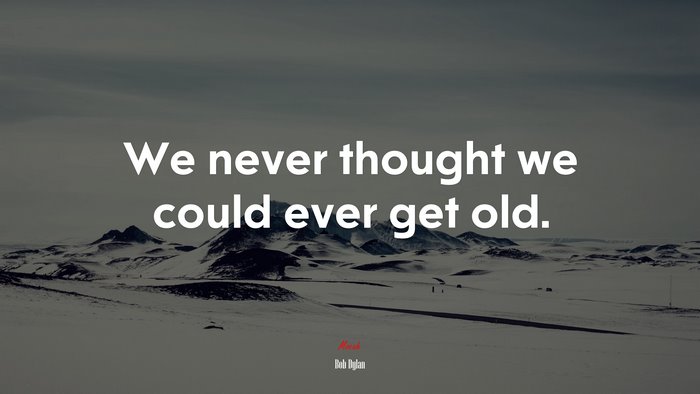 We never thought we could ever get old. | Bob Dylan quote